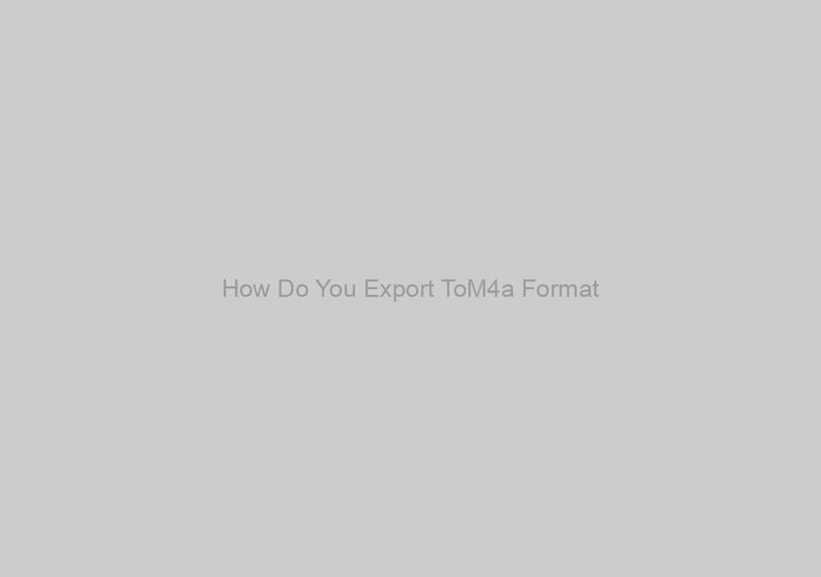 How Do You Export ToM4a Format?